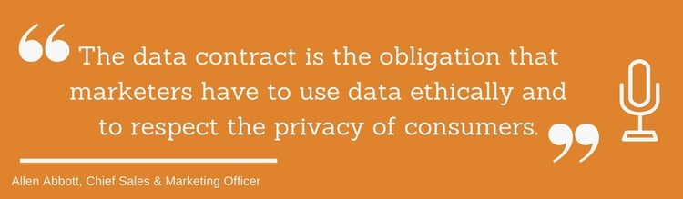"The data contract is the obligation that marketers have to use data ethically and to respect the privacy of consumers." Allen Abbott, Chief Sales and Marketing Officer for NaviStone